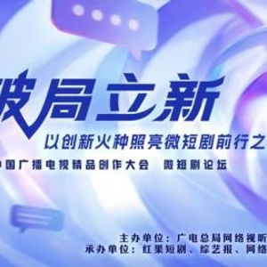 破局立新，點亮未來——2025中國廣播電視精品創作大會微短劇論壇即將啟幕